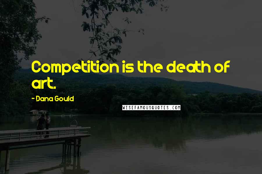 Dana Gould Quotes: Competition is the death of art.