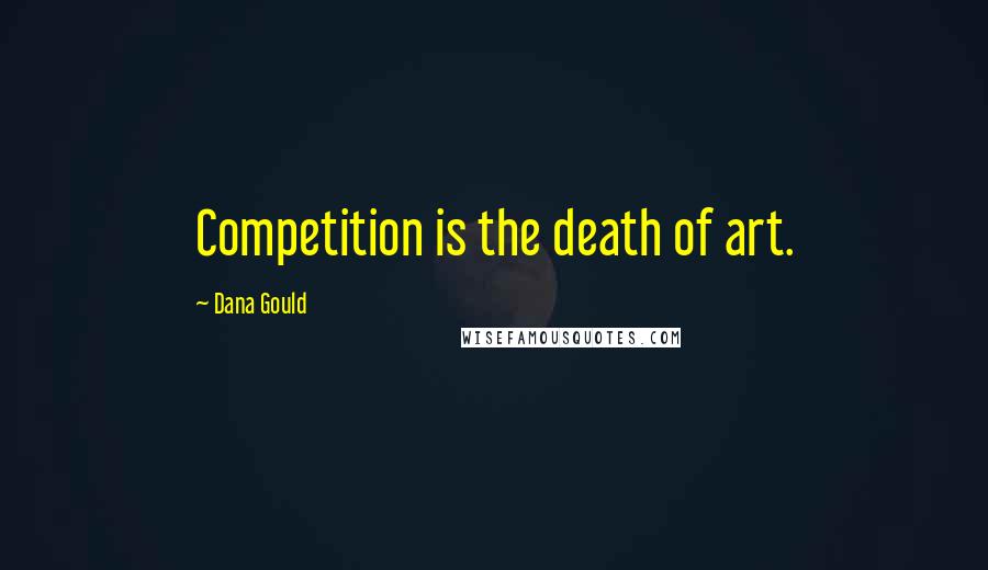 Dana Gould Quotes: Competition is the death of art.