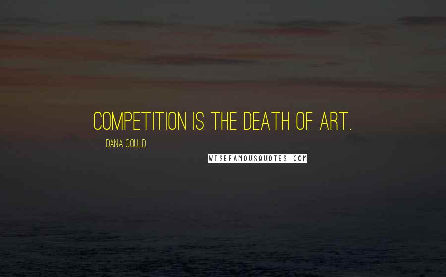 Dana Gould Quotes: Competition is the death of art.