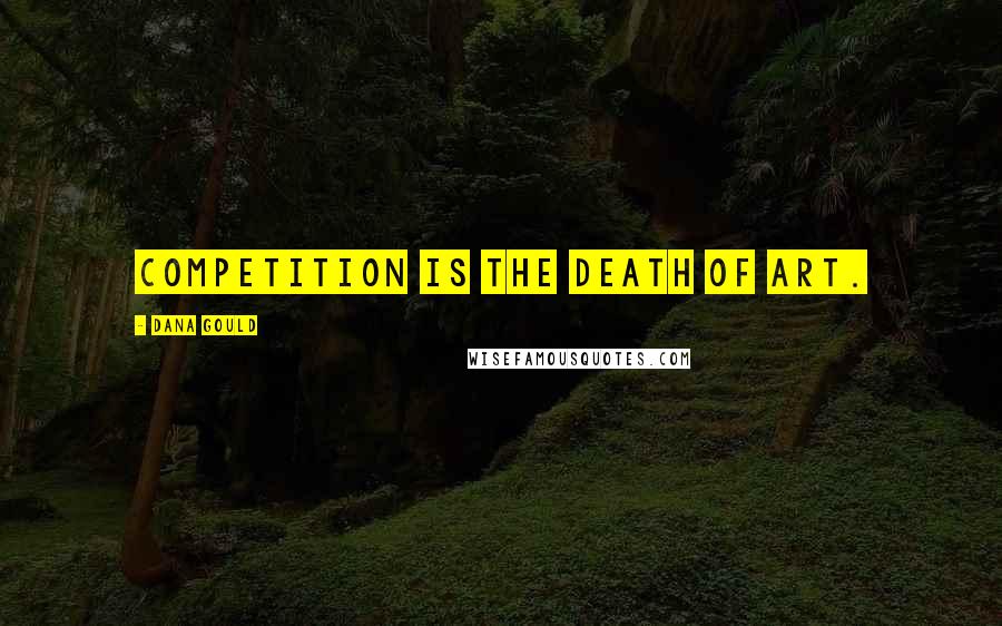 Dana Gould Quotes: Competition is the death of art.