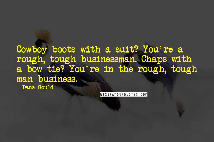 Dana Gould Quotes: Cowboy boots with a suit? You're a rough, tough businessman. Chaps with a bow tie? You're in the rough, tough man business.