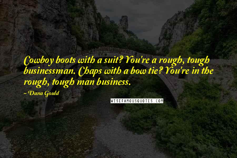 Dana Gould Quotes: Cowboy boots with a suit? You're a rough, tough businessman. Chaps with a bow tie? You're in the rough, tough man business.