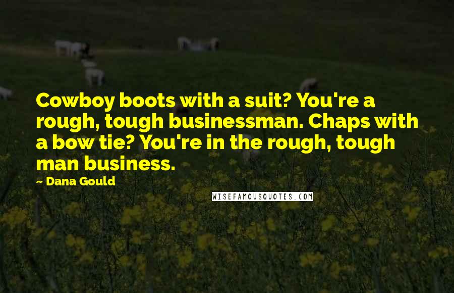 Dana Gould Quotes: Cowboy boots with a suit? You're a rough, tough businessman. Chaps with a bow tie? You're in the rough, tough man business.