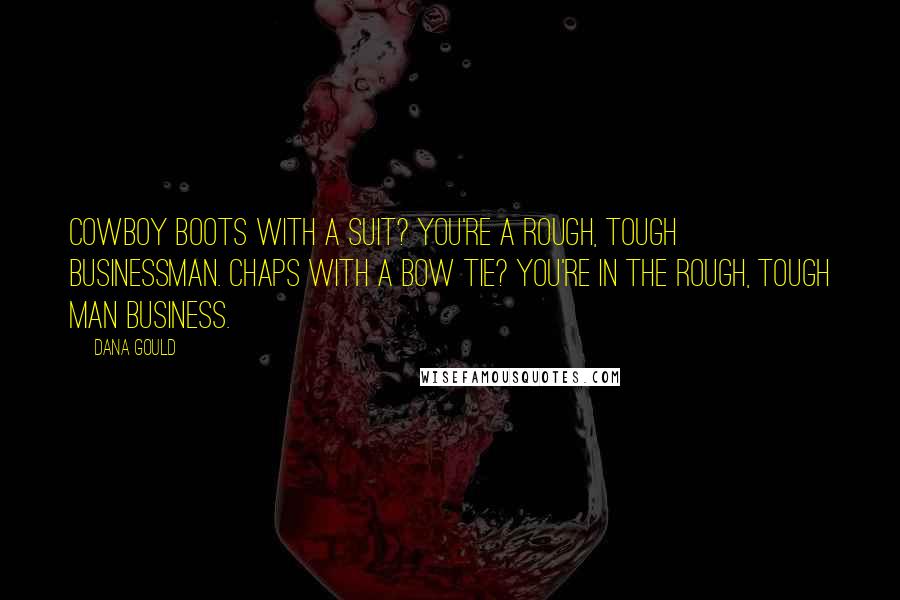 Dana Gould Quotes: Cowboy boots with a suit? You're a rough, tough businessman. Chaps with a bow tie? You're in the rough, tough man business.