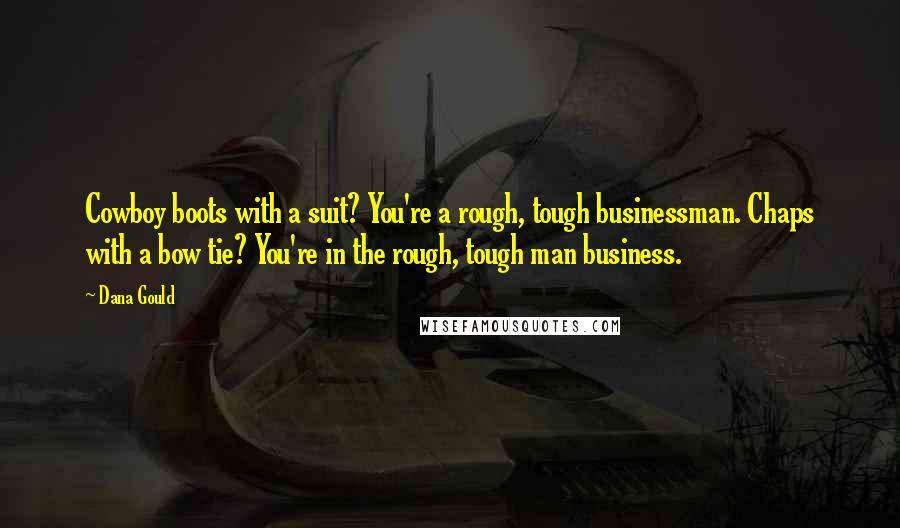 Dana Gould Quotes: Cowboy boots with a suit? You're a rough, tough businessman. Chaps with a bow tie? You're in the rough, tough man business.