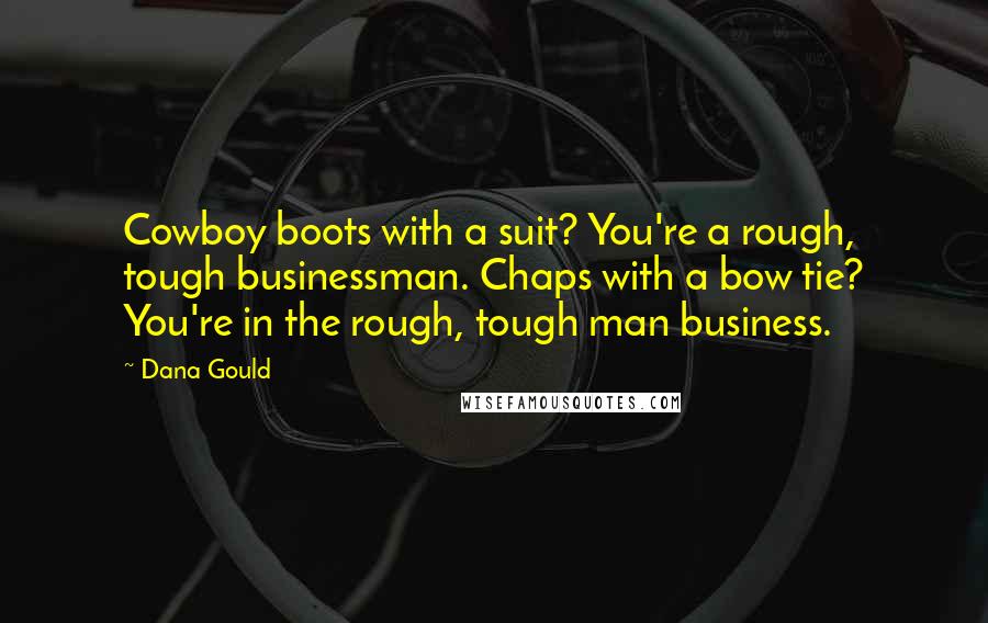 Dana Gould Quotes: Cowboy boots with a suit? You're a rough, tough businessman. Chaps with a bow tie? You're in the rough, tough man business.