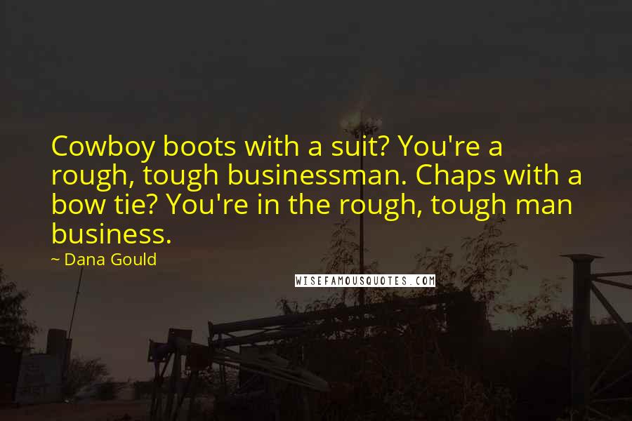 Dana Gould Quotes: Cowboy boots with a suit? You're a rough, tough businessman. Chaps with a bow tie? You're in the rough, tough man business.