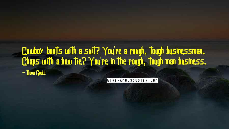 Dana Gould Quotes: Cowboy boots with a suit? You're a rough, tough businessman. Chaps with a bow tie? You're in the rough, tough man business.