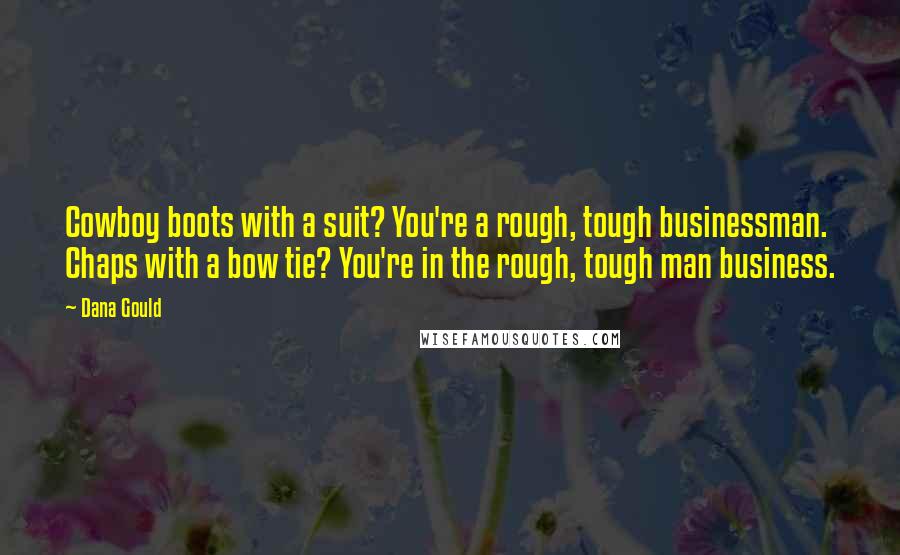 Dana Gould Quotes: Cowboy boots with a suit? You're a rough, tough businessman. Chaps with a bow tie? You're in the rough, tough man business.