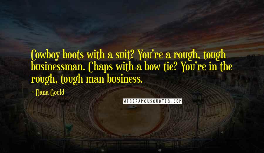 Dana Gould Quotes: Cowboy boots with a suit? You're a rough, tough businessman. Chaps with a bow tie? You're in the rough, tough man business.