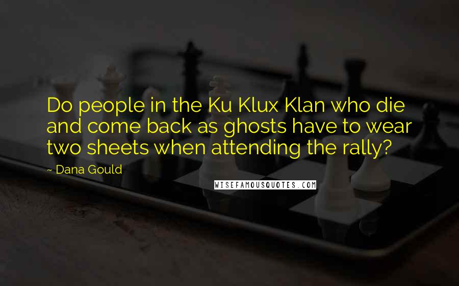 Dana Gould Quotes: Do people in the Ku Klux Klan who die and come back as ghosts have to wear two sheets when attending the rally?