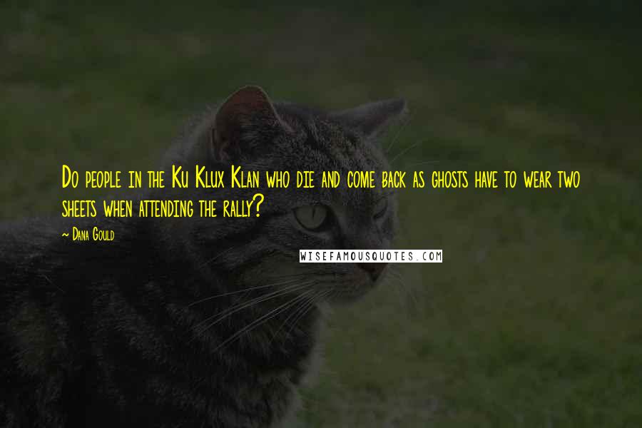 Dana Gould Quotes: Do people in the Ku Klux Klan who die and come back as ghosts have to wear two sheets when attending the rally?