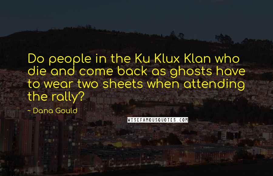 Dana Gould Quotes: Do people in the Ku Klux Klan who die and come back as ghosts have to wear two sheets when attending the rally?