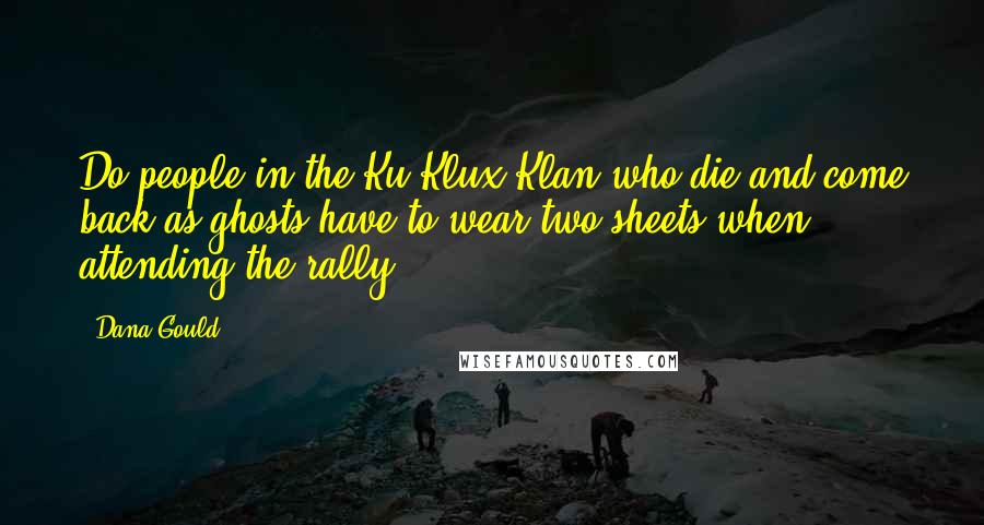 Dana Gould Quotes: Do people in the Ku Klux Klan who die and come back as ghosts have to wear two sheets when attending the rally?