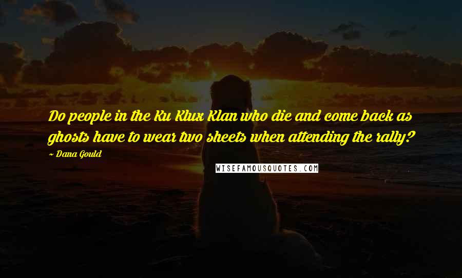 Dana Gould Quotes: Do people in the Ku Klux Klan who die and come back as ghosts have to wear two sheets when attending the rally?