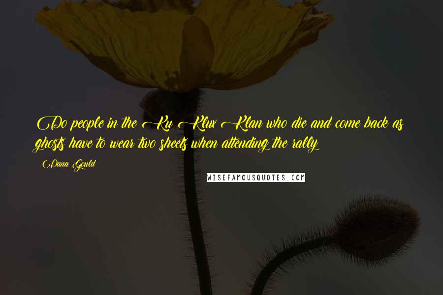 Dana Gould Quotes: Do people in the Ku Klux Klan who die and come back as ghosts have to wear two sheets when attending the rally?