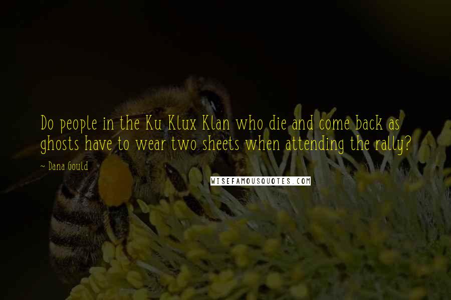 Dana Gould Quotes: Do people in the Ku Klux Klan who die and come back as ghosts have to wear two sheets when attending the rally?