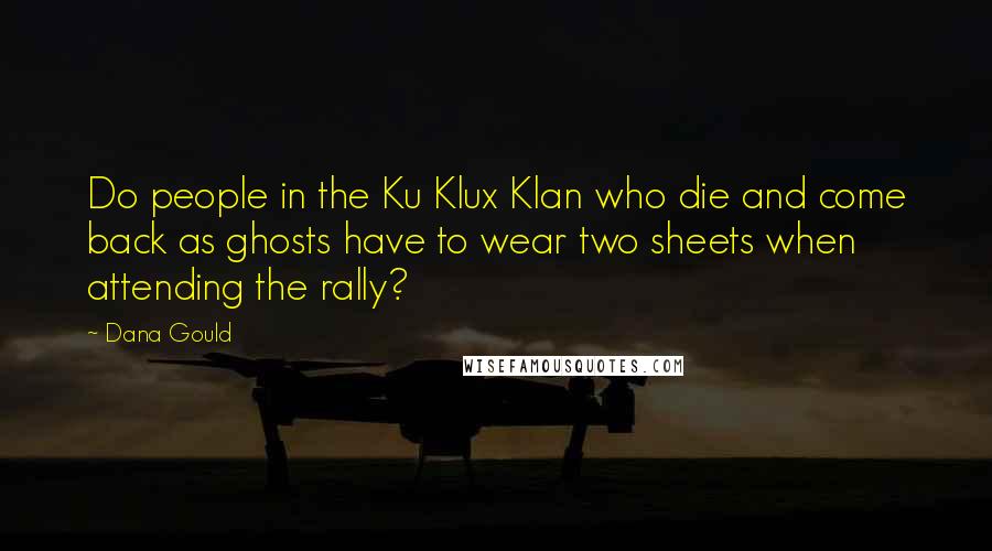 Dana Gould Quotes: Do people in the Ku Klux Klan who die and come back as ghosts have to wear two sheets when attending the rally?