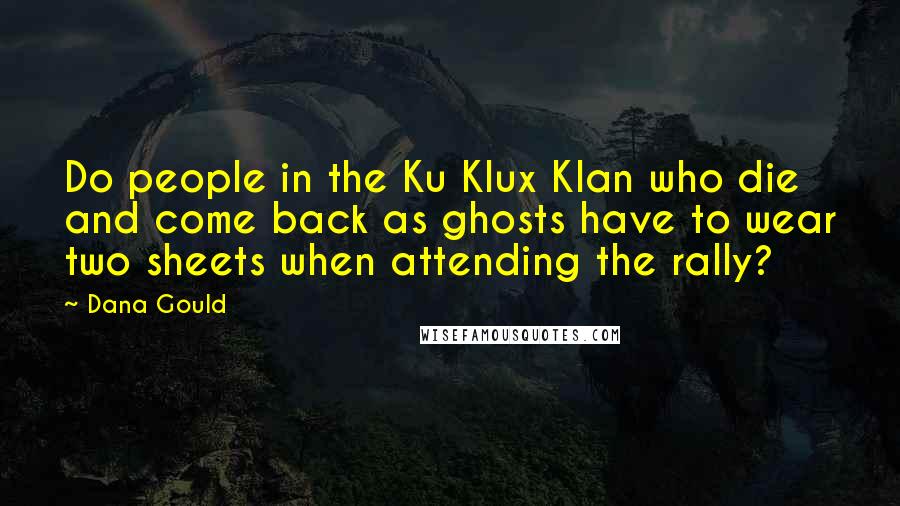 Dana Gould Quotes: Do people in the Ku Klux Klan who die and come back as ghosts have to wear two sheets when attending the rally?