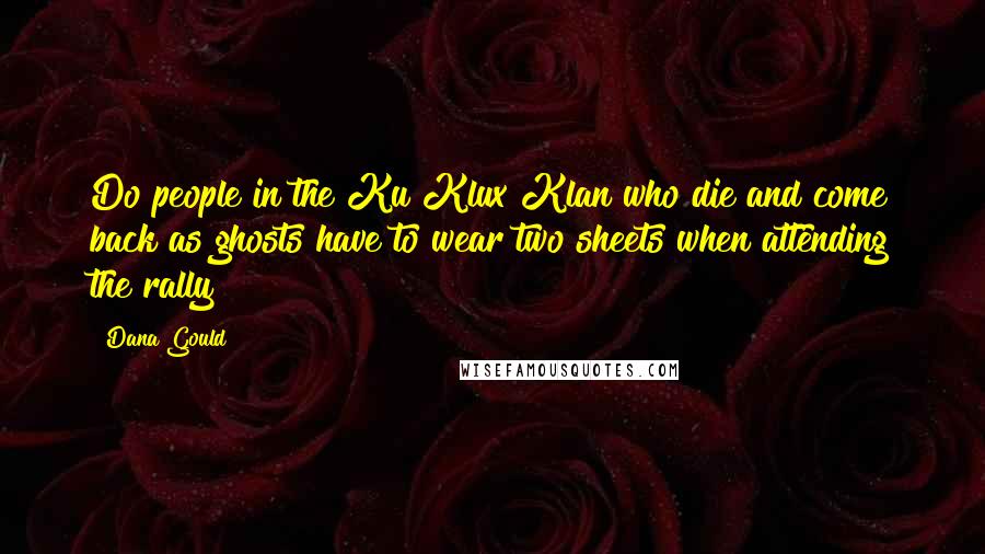 Dana Gould Quotes: Do people in the Ku Klux Klan who die and come back as ghosts have to wear two sheets when attending the rally?