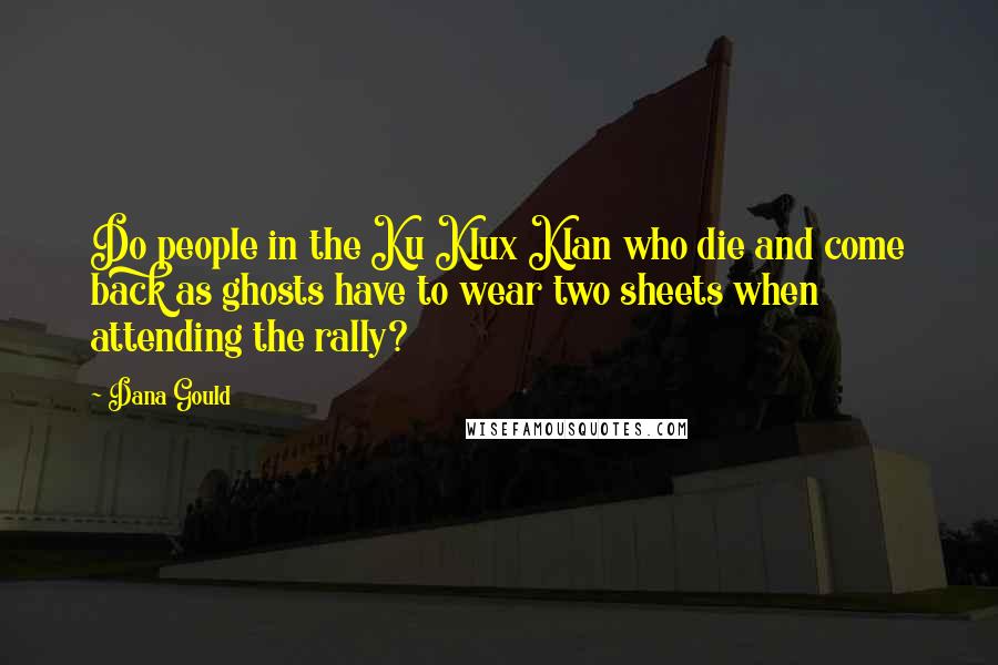 Dana Gould Quotes: Do people in the Ku Klux Klan who die and come back as ghosts have to wear two sheets when attending the rally?