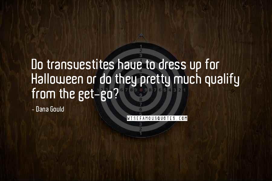 Dana Gould Quotes: Do transvestites have to dress up for Halloween or do they pretty much qualify from the get-go?