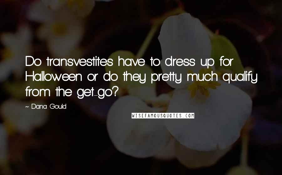 Dana Gould Quotes: Do transvestites have to dress up for Halloween or do they pretty much qualify from the get-go?