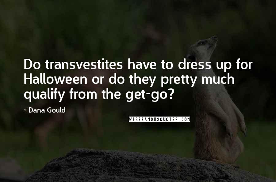 Dana Gould Quotes: Do transvestites have to dress up for Halloween or do they pretty much qualify from the get-go?