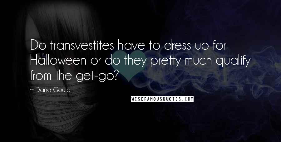Dana Gould Quotes: Do transvestites have to dress up for Halloween or do they pretty much qualify from the get-go?
