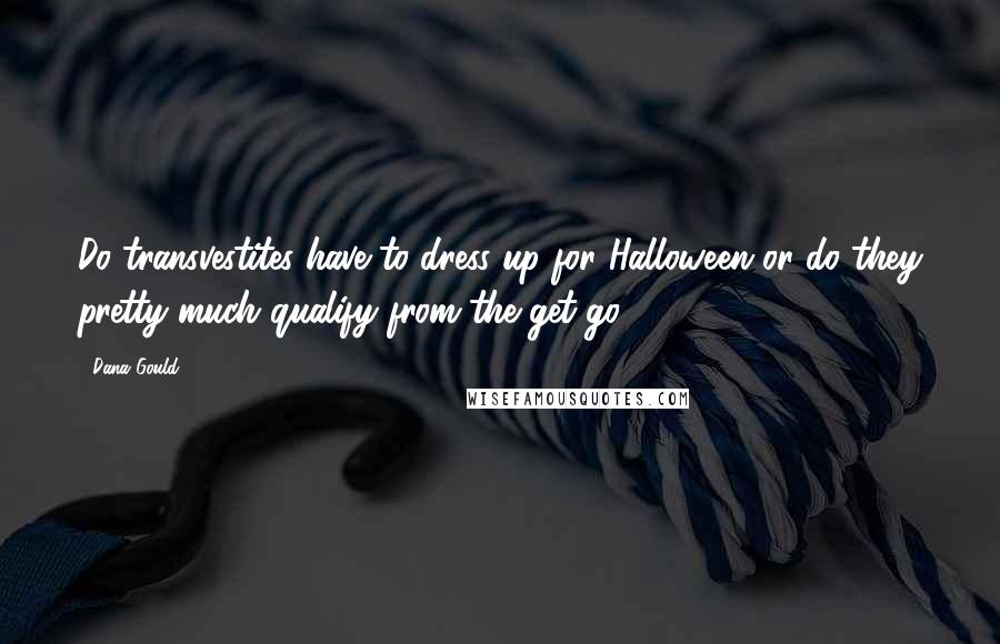 Dana Gould Quotes: Do transvestites have to dress up for Halloween or do they pretty much qualify from the get-go?