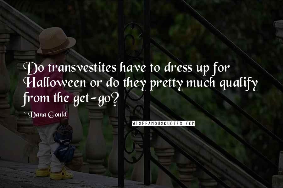 Dana Gould Quotes: Do transvestites have to dress up for Halloween or do they pretty much qualify from the get-go?