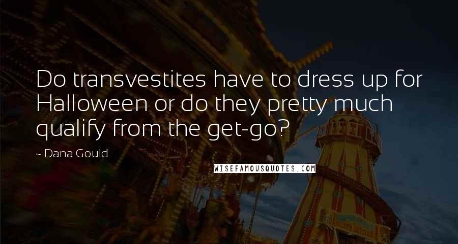Dana Gould Quotes: Do transvestites have to dress up for Halloween or do they pretty much qualify from the get-go?