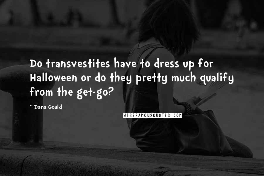 Dana Gould Quotes: Do transvestites have to dress up for Halloween or do they pretty much qualify from the get-go?