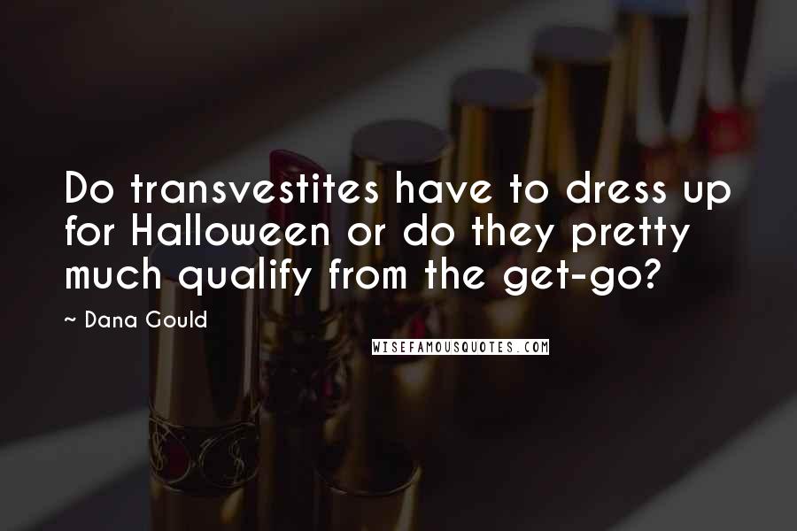 Dana Gould Quotes: Do transvestites have to dress up for Halloween or do they pretty much qualify from the get-go?