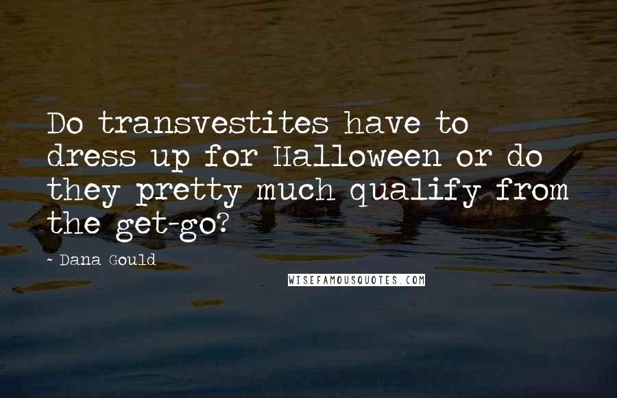 Dana Gould Quotes: Do transvestites have to dress up for Halloween or do they pretty much qualify from the get-go?
