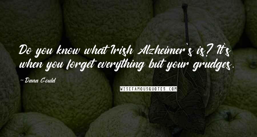 Dana Gould Quotes: Do you know what Irish Alzheimer's is? It's when you forget everything but your grudges.