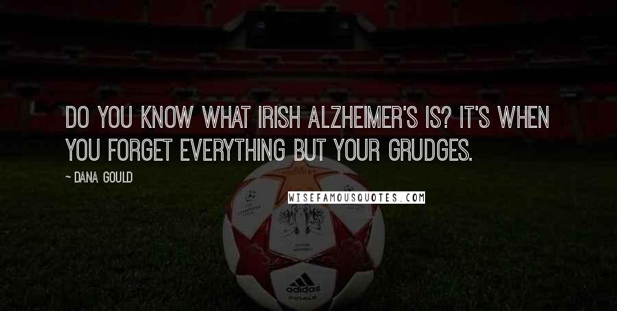Dana Gould Quotes: Do you know what Irish Alzheimer's is? It's when you forget everything but your grudges.