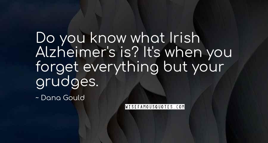 Dana Gould Quotes: Do you know what Irish Alzheimer's is? It's when you forget everything but your grudges.