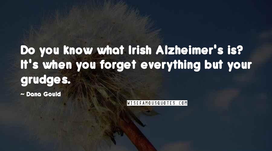 Dana Gould Quotes: Do you know what Irish Alzheimer's is? It's when you forget everything but your grudges.