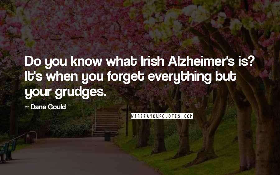 Dana Gould Quotes: Do you know what Irish Alzheimer's is? It's when you forget everything but your grudges.