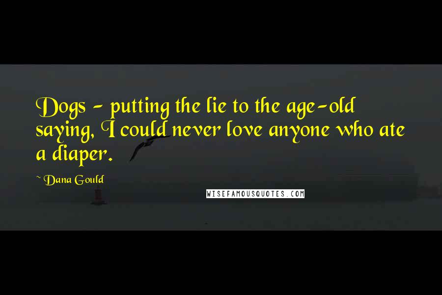 Dana Gould Quotes: Dogs - putting the lie to the age-old saying, I could never love anyone who ate a diaper.