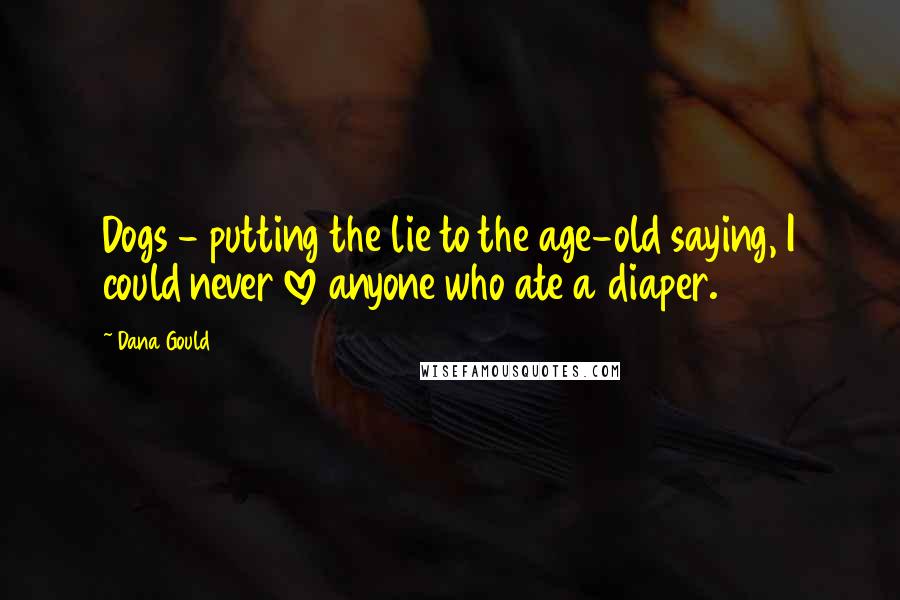Dana Gould Quotes: Dogs - putting the lie to the age-old saying, I could never love anyone who ate a diaper.