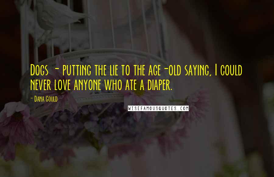 Dana Gould Quotes: Dogs - putting the lie to the age-old saying, I could never love anyone who ate a diaper.