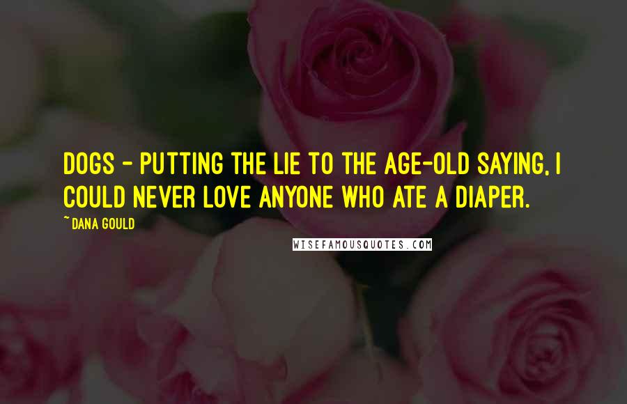 Dana Gould Quotes: Dogs - putting the lie to the age-old saying, I could never love anyone who ate a diaper.