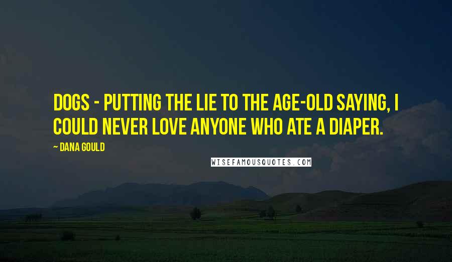 Dana Gould Quotes: Dogs - putting the lie to the age-old saying, I could never love anyone who ate a diaper.