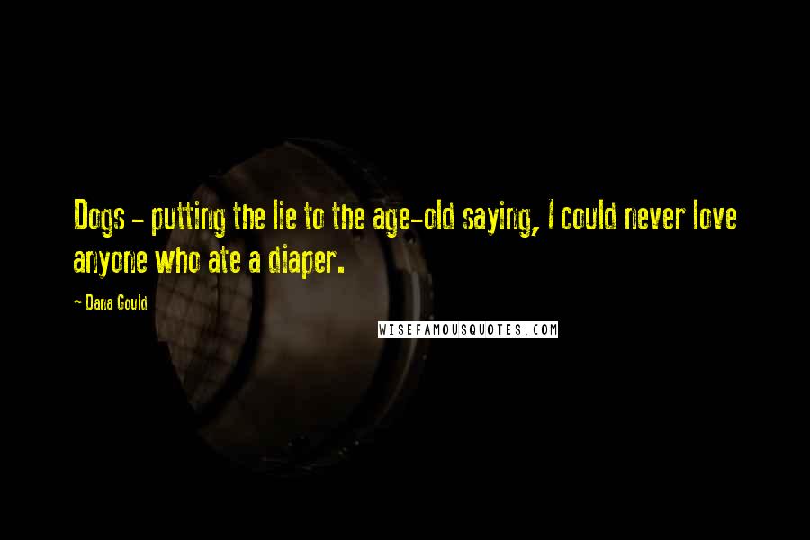 Dana Gould Quotes: Dogs - putting the lie to the age-old saying, I could never love anyone who ate a diaper.