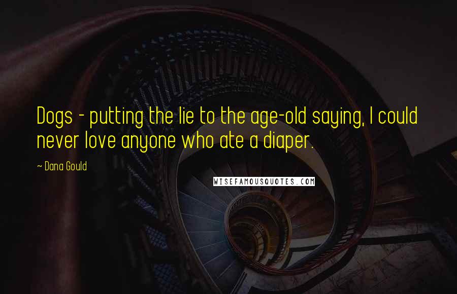 Dana Gould Quotes: Dogs - putting the lie to the age-old saying, I could never love anyone who ate a diaper.