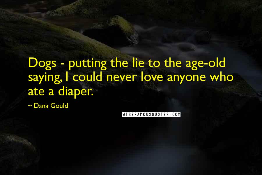 Dana Gould Quotes: Dogs - putting the lie to the age-old saying, I could never love anyone who ate a diaper.