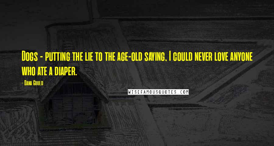 Dana Gould Quotes: Dogs - putting the lie to the age-old saying, I could never love anyone who ate a diaper.