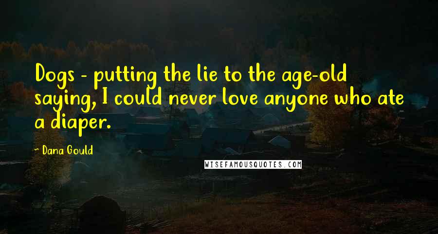 Dana Gould Quotes: Dogs - putting the lie to the age-old saying, I could never love anyone who ate a diaper.